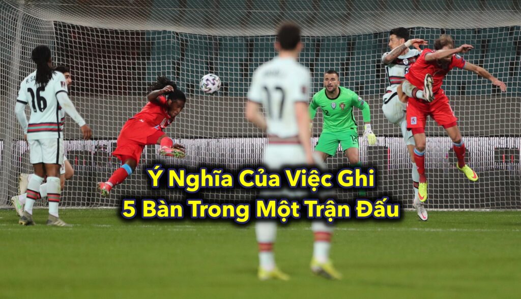 Ý Nghĩa Của Việc Ghi 5 Bàn Trong Một Trận Đấu